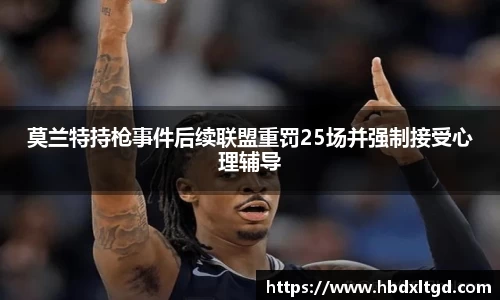 莫兰特持枪事件后续联盟重罚25场并强制接受心理辅导