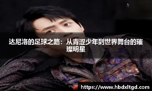 达尼洛的足球之路：从青涩少年到世界舞台的璀璨明星