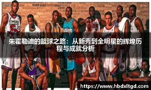 朱霍勒迪的篮球之路：从新秀到全明星的辉煌历程与成就分析