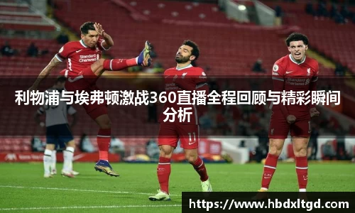 利物浦与埃弗顿激战360直播全程回顾与精彩瞬间分析