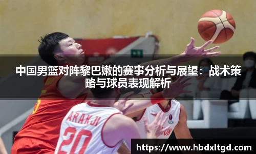 中国男篮对阵黎巴嫩的赛事分析与展望：战术策略与球员表现解析