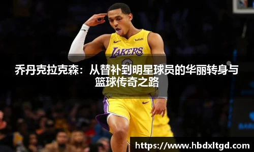 乔丹克拉克森：从替补到明星球员的华丽转身与篮球传奇之路