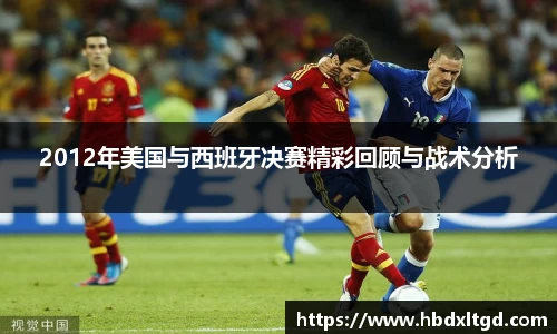 2012年美国与西班牙决赛精彩回顾与战术分析
