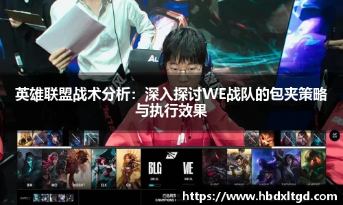 英雄联盟战术分析：深入探讨WE战队的包夹策略与执行效果